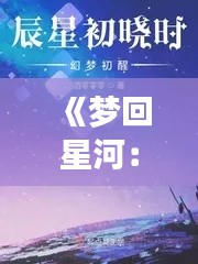 《梦回星河:刘欣妍小说中的璀璨篇章》
