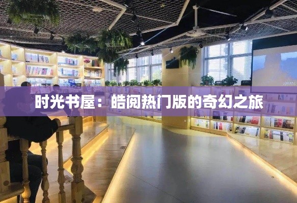 时光书屋:皓阅热门版的奇幻之旅