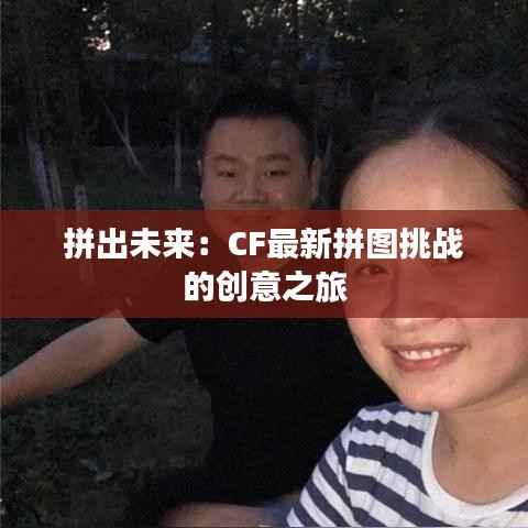拼出未来：CF最新拼图挑战的创意之旅