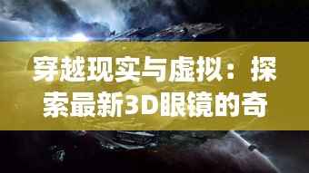 穿越现实与虚拟:探索最新3D眼镜的奇幻之旅