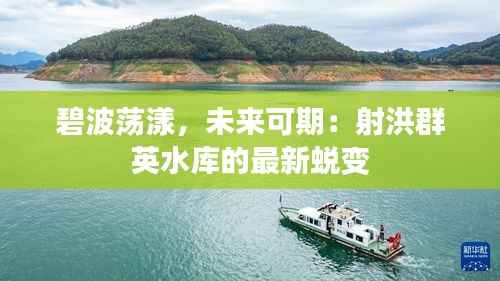 碧波荡漾,未来可期:射洪群英水库的最新蜕变
