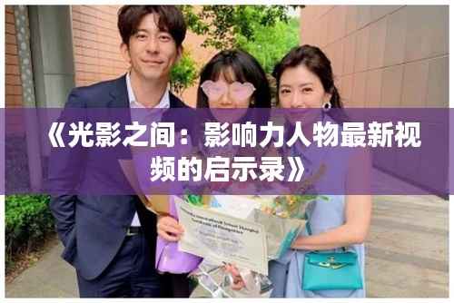 《光影之间：影响力人物最新视频的启示录》