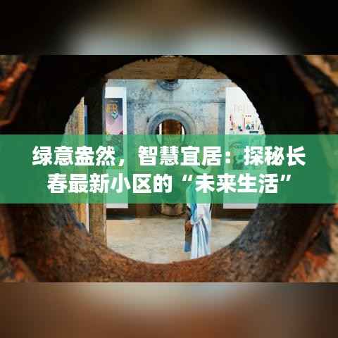 绿意盎然,智慧宜居:探秘长春最新小区的“未来生活”