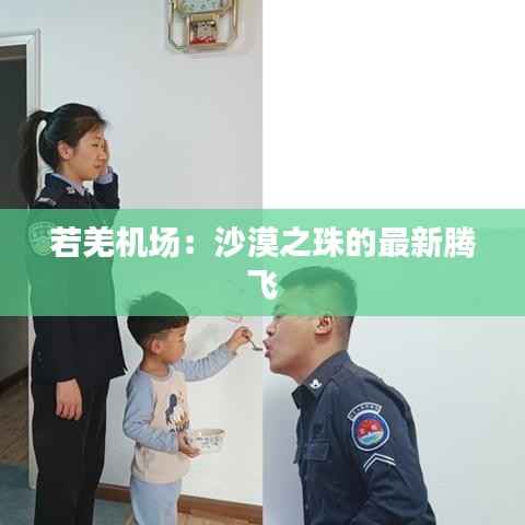 若羌机场：沙漠之珠的最新腾飞