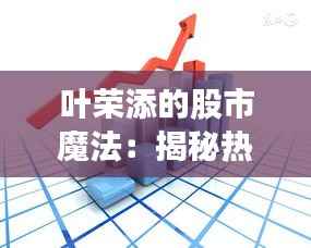 叶荣添的股市魔法:揭秘热门投资的黄金法则