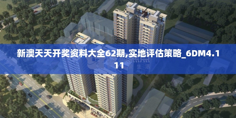 新澳天天开奖资料大全62期,实地评估策略_6DM4.111