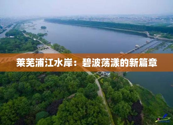 莱芜浦江水岸:碧波荡漾的新篇章