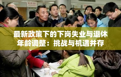 最新政策下的下岗失业与退休年龄调整：挑战与机遇并存