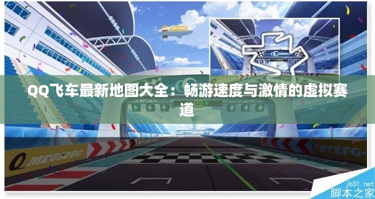 QQ飞车最新地图大全:畅游速度与激情的虚拟赛道