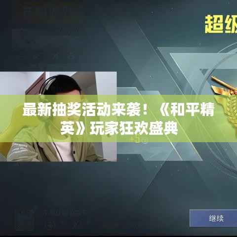 最新抽奖活动来袭!《和平精英》玩家狂欢盛典
