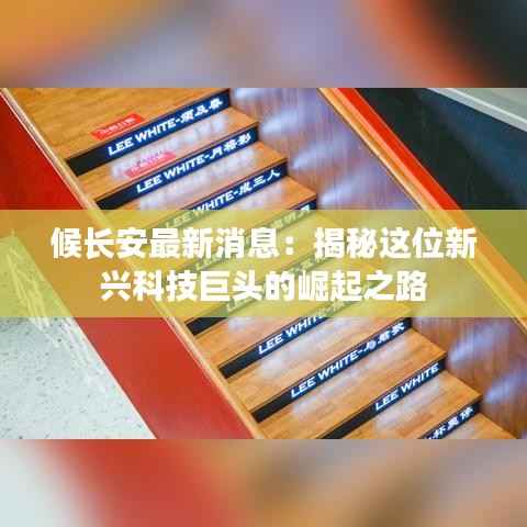 候长安最新消息:揭秘这位新兴科技巨头的崛起之路