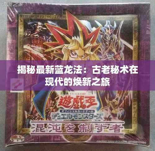 揭秘最新蓝龙法：古老秘术在现代的焕新之旅