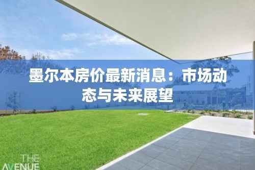 墨尔本房价最新消息:市场动态与未来展望