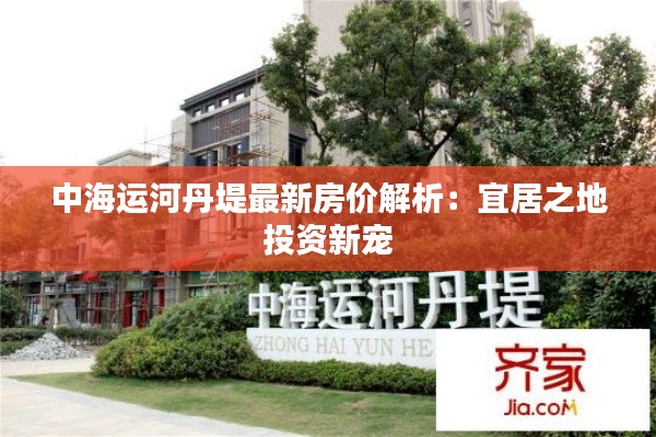 中海运河丹堤最新房价解析：宜居之地投资新宠