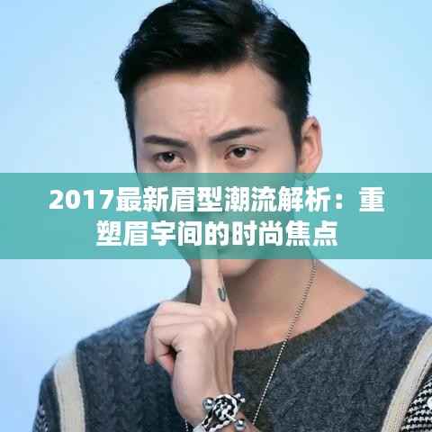 2017最新眉型潮流解析：重塑眉宇间的时尚焦点