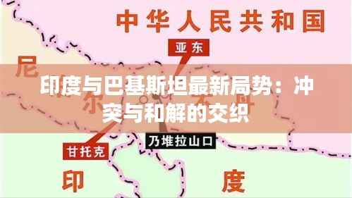印度与巴基斯坦最新局势：冲突与和解的交织