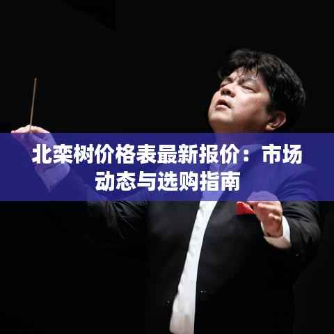 北栾树价格表最新报价:市场动态与选购指南