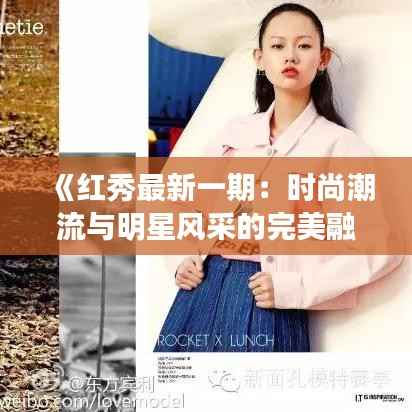 《红秀最新一期：时尚潮流与明星风采的完美融合》