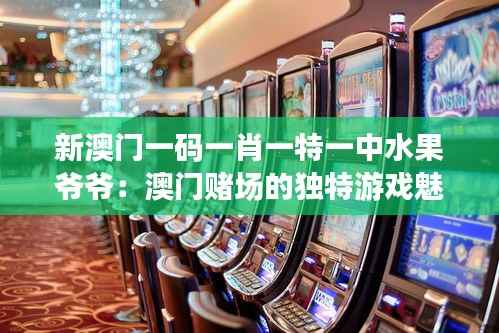 新澳门一码一肖一特一中水果爷爷:澳门赌场的独特游戏魅力