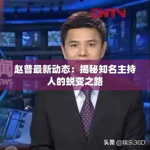 赵普最新动态：揭秘知名主持人的蜕变之路
