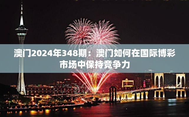 澳门2024年348期:澳门如何在国际博彩市场中保持竞争力