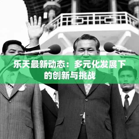 乐天最新动态:多元化发展下的创新与挑战