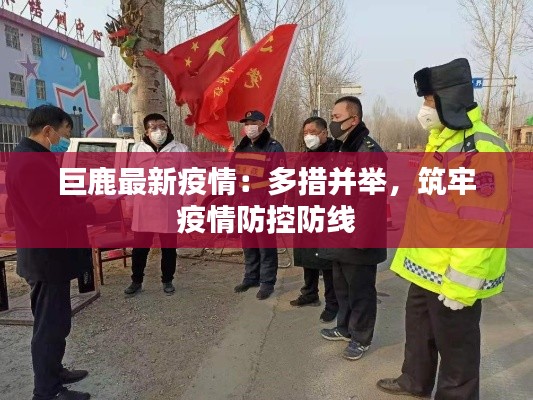 巨鹿最新疫情：多措并举，筑牢疫情防控防线