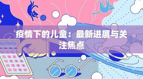 疫情下的儿童：最新进展与关注焦点