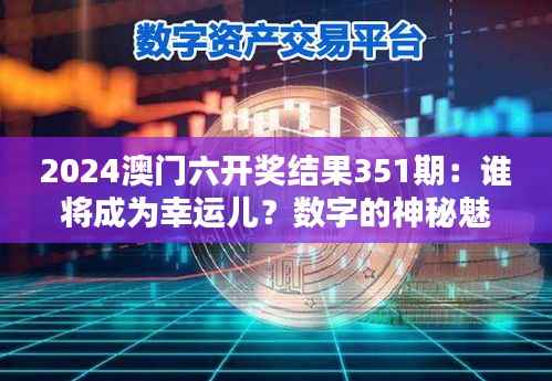 2024澳门六开奖结果351期：谁将成为幸运儿？数字的神秘魅力