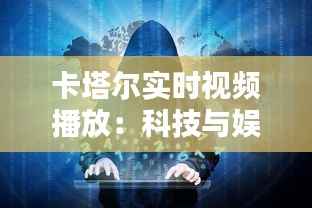 卡塔尔实时视频播放:科技与娱乐的完美融合