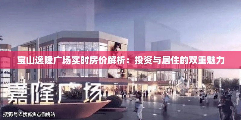 宝山逸隆广场实时房价解析:投资与居住的双重魅力