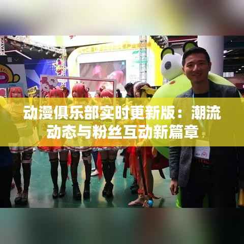 动漫俱乐部实时更新版：潮流动态与粉丝互动新篇章