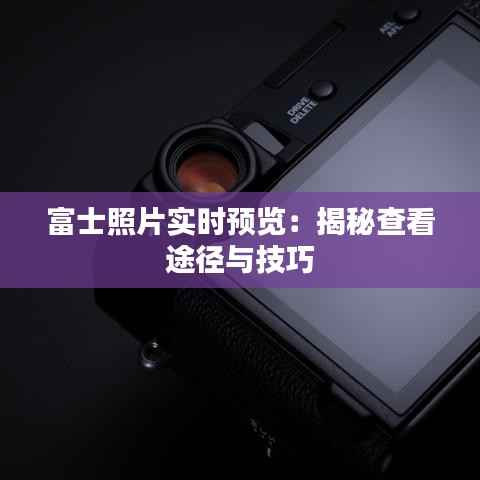 富士照片实时预览：揭秘查看途径与技巧