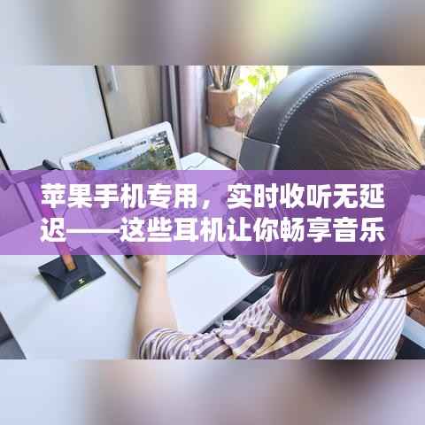 苹果手机专用，实时收听无延迟——这些耳机让你畅享音乐盛宴