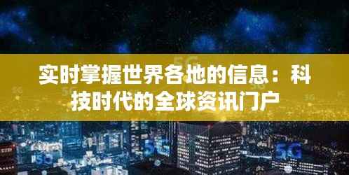实时掌握世界各地的信息:科技时代的全球资讯门户