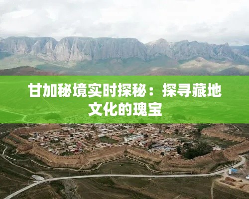 甘加秘境实时探秘:探寻藏地文化的瑰宝