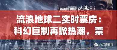 流浪地球二实时票房:科幻巨制再掀热潮,票房奇迹持续上演