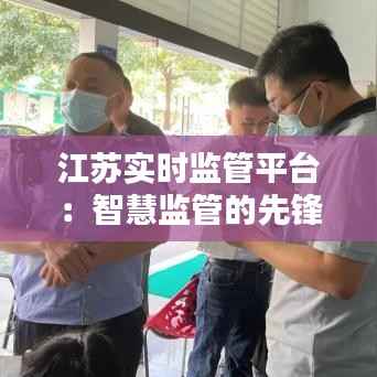 江苏实时监管平台：智慧监管的先锋力量