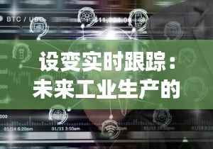 设变实时跟踪：未来工业生产的智能守护者