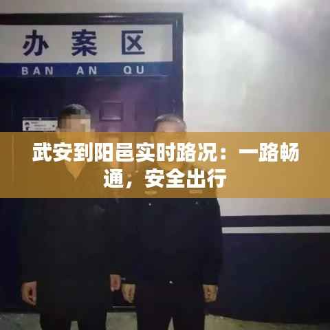 武安到阳邑实时路况:一路畅通,安全出行