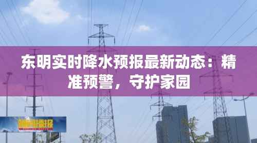 东明实时降水预报最新动态:精准预警,守护家园