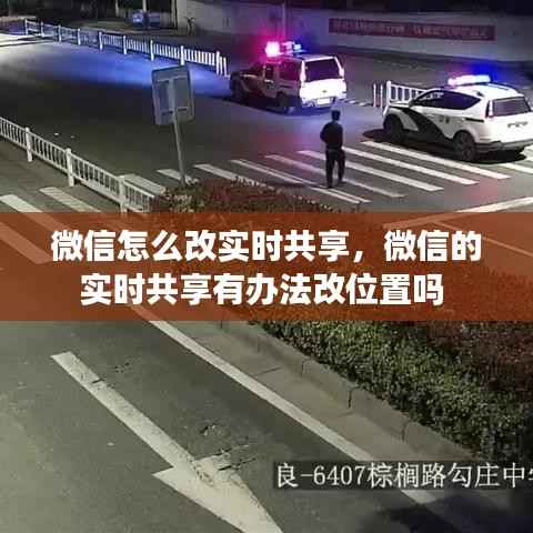 微信怎么改实时共享，微信的实时共享有办法改位置吗 
