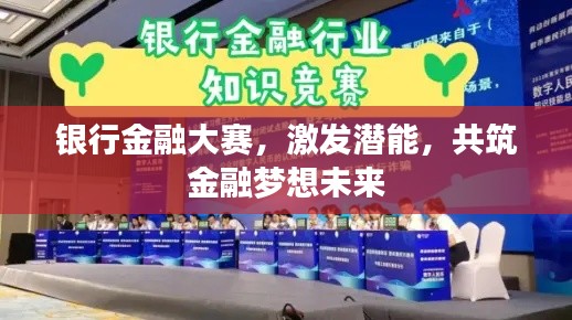 银行金融大赛,激发潜能,共筑金融梦想未来