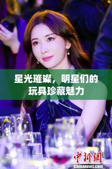 星光璀璨,明星们的玩具珍藏魅力