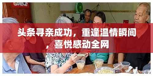 头条寻亲成功，重逢温情瞬间，喜悦感动全网