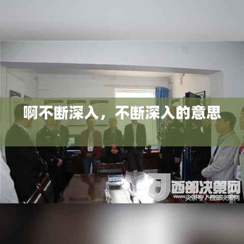 啊不断深入,不断深入的意思