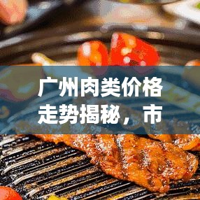 广州肉类价格走势揭秘,市场趋势与影响因素深度解析