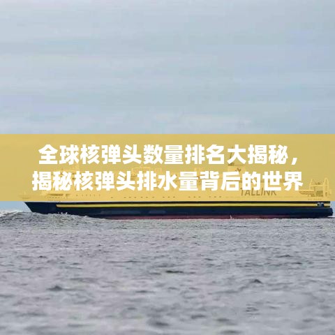 全球核弹头数量排名大揭秘,揭秘核弹头排水量背后的世界格局影响