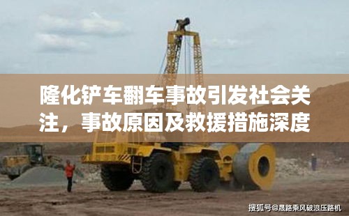 隆化铲车翻车事故引发社会关注,事故原因及救援措施深度解析