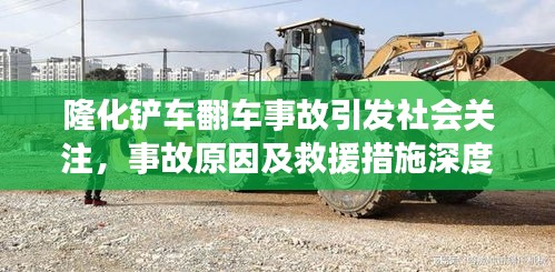 隆化铲车翻车事故引发社会关注,事故原因及救援措施深度解析